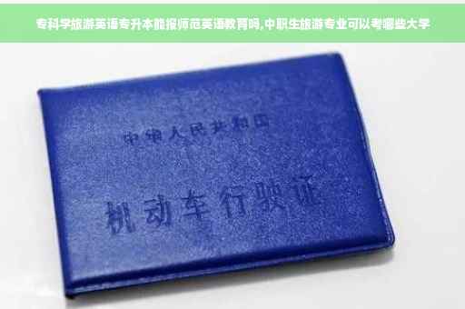 专科学旅游英语专升本能报师范英语教育吗,中职生旅游专业可以考哪些大学