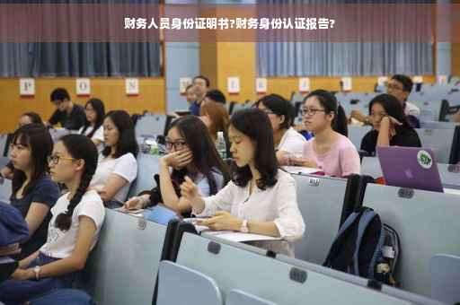 财务人员身份证明书?财务身份认证报告?