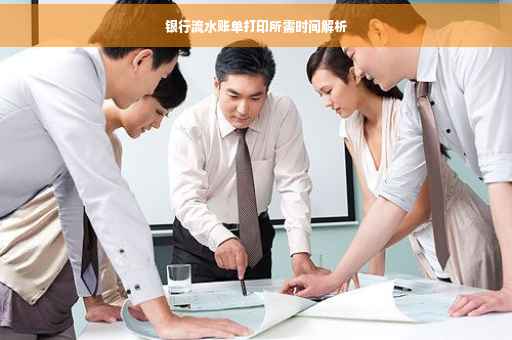 银行流水账单打印所需时间解析