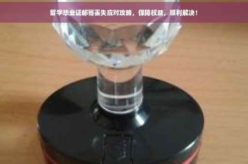 留学毕业证邮寄丢失应对攻略，保障权益，顺利解决！