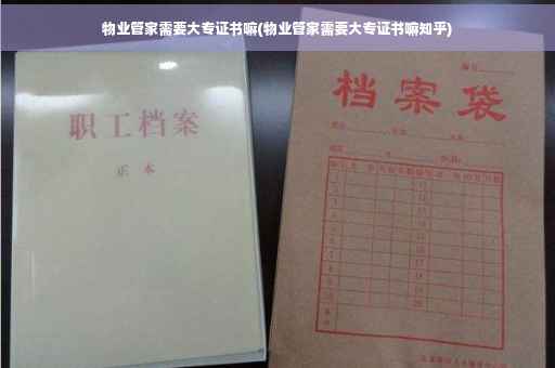 物业管家需要大专证书嘛(物业管家需要大专证书嘛知乎)