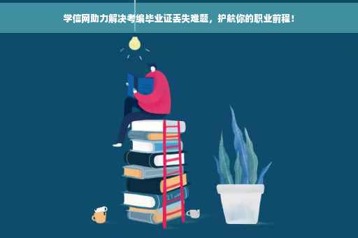 学信网助力解决考编毕业证丢失难题，护航你的职业前程！