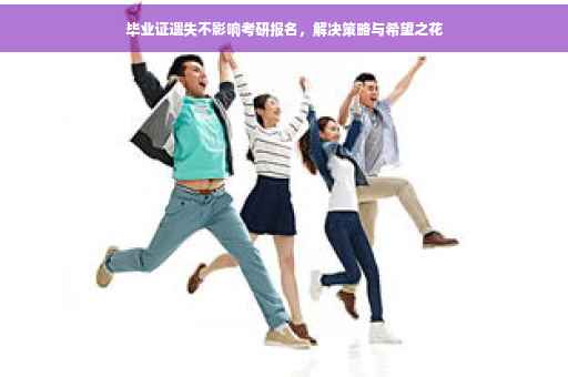 毕业证遗失不影响考研报名，解决策略与希望之花
