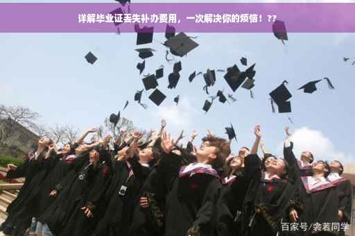 详解毕业证丢失补办费用，一次解决你的烦恼！??
