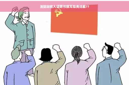 消防站收入证明书撰写指南详解??