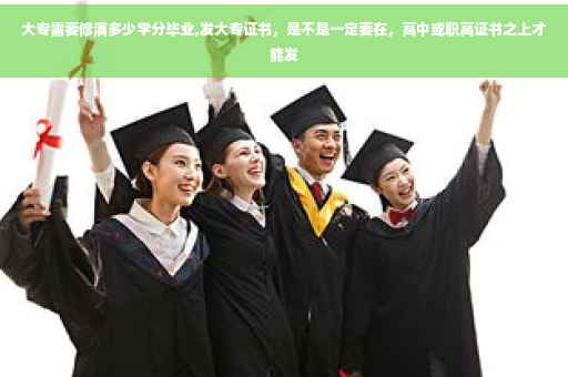 大专需要修满多少学分毕业,发大专证书，是不是一定要在，高中或职高证书之上才能发