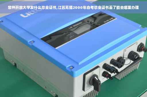 常州开放大学发什么毕业证书,江苏无锡2000年自考毕业证书丢了能去哪里办理