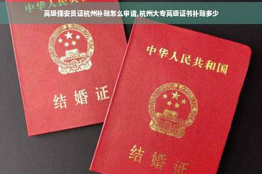 高级保安员证杭州补贴怎么申请,杭州大专高级证书补贴多少