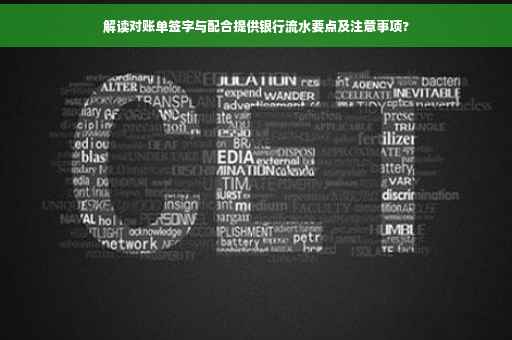 解读对账单签字与配合提供银行流水要点及注意事项?