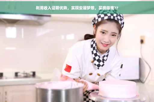 利用收入证明优势，实现安居梦想，买房指南??
