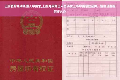 上虞爱弥儿幼儿园入学要求,上虞外来务工人员子女上小学要哪些证件，暂住证要提前多久办
