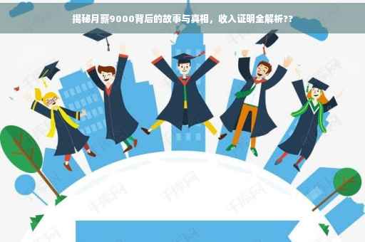 揭秘月薪9000背后的故事与真相，收入证明全解析??