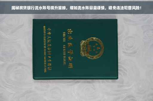 揭秘房贷银行流水账号提升策略，增加流水账目需谨慎，避免违法犯罪风险！