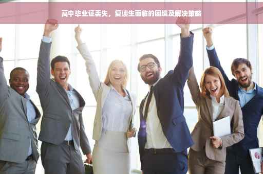 高中毕业证丢失，复读生面临的困境及解决策略