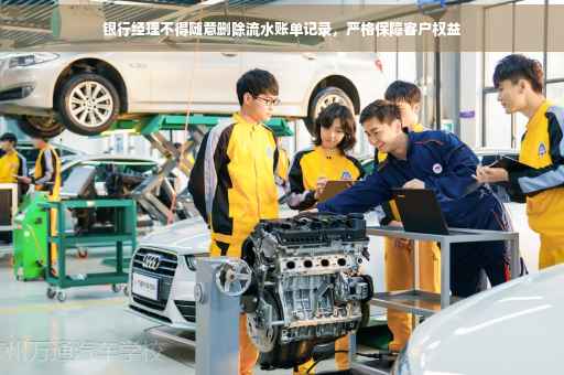 银行经理不得随意删除流水账单记录，严格保障客户权益
