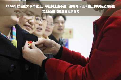 2000年以前的大学毕业证，学信网上查不到，那我如何证明自己的学历是真实的呢,毕业证书哪里查找啊图片