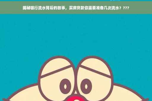 揭秘银行流水背后的故事，买房贷款你需要准备几次流水？???