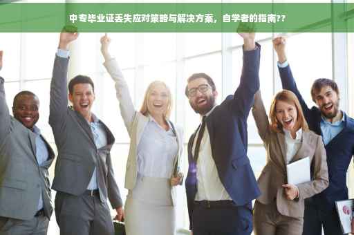 中专毕业证丢失应对策略与解决方案，自学者的指南??