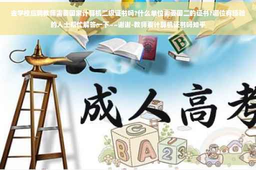 去学校应聘教师需要国家计算机二级证书吗?什么单位需要国二的证书?哪位有经验的人士帮忙解答一下~~谢谢-教师要计算机证书吗知乎