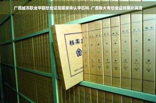 广西城市职业学院毕业证是国家承认学历吗-广西各大专毕业证书图片高清
