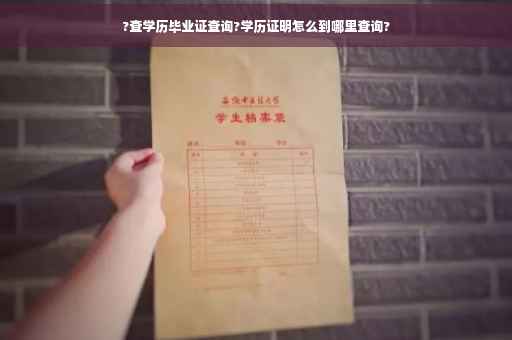 ?查学历毕业证查询?学历证明怎么到哪里查询?