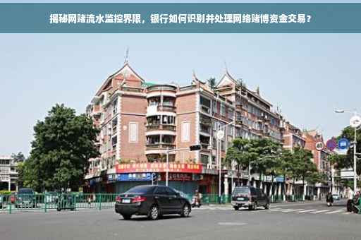 揭秘网赌流水监控界限，银行如何识别并处理网络赌博资金交易？