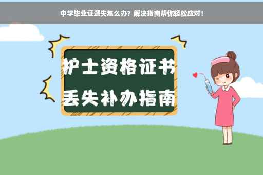 中学毕业证遗失怎么办？解决指南帮你轻松应对！