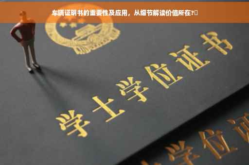 车辆证明书的重要性及应用，从细节解读价值所在?✨