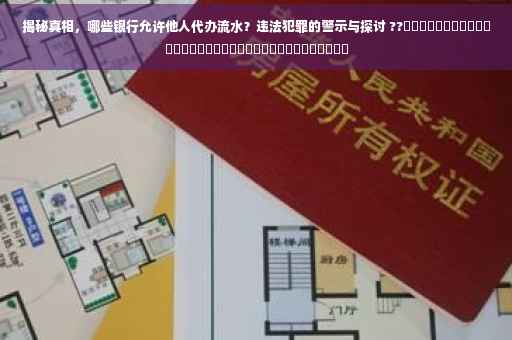 揭秘真相，哪些银行允许他人代办流水？违法犯罪的警示与探讨 ??​​​​​​​​​​​​​​​​​​​​​​​​​​​​​​​​​​