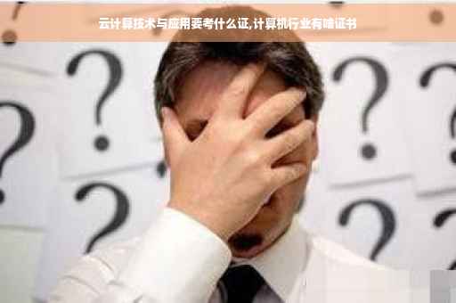 云计算技术与应用要考什么证,计算机行业有啥证书
