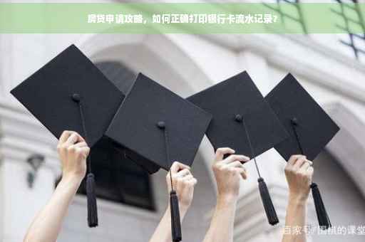 房贷申请攻略，如何正确打印银行卡流水记录？