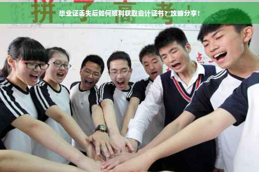 毕业证丢失后如何顺利获取会计证书？攻略分享！