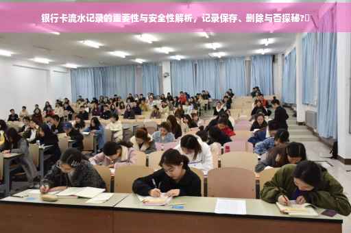 银行卡流水记录的重要性与安全性解析，记录保存、删除与否探秘?✨