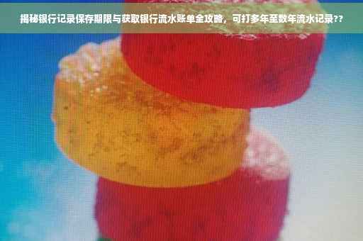 揭秘银行记录保存期限与获取银行流水账单全攻略，可打多年至数年流水记录??