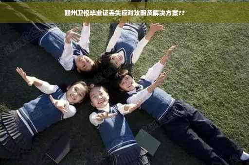 赣州卫校毕业证丢失应对攻略及解决方案??