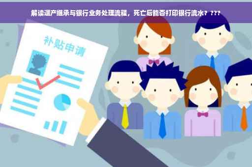 解读遗产继承与银行业务处理流程，死亡后能否打印银行流水？???