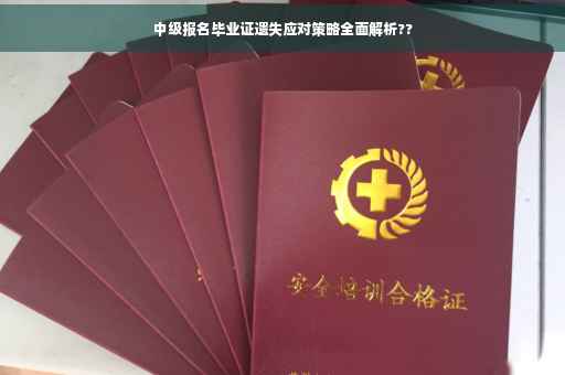 中级报名毕业证遗失应对策略全面解析??