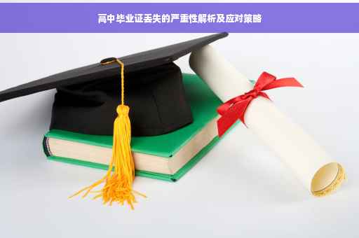 高中毕业证丢失的严重性解析及应对策略