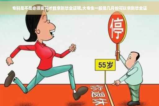 专科是不是必须实习才能拿到毕业证呢,大专生一般是几月份可以拿到毕业证