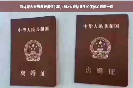 怎样考大专当兵老师证书呢,3加2大专毕业生如何参加直招士官
