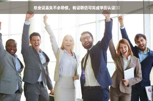 毕业证丢失不必恐慌，有证明仍可完成学历认证​​