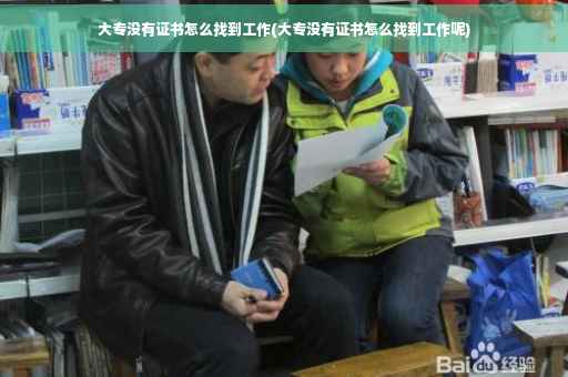 大专没有证书怎么找到工作(大专没有证书怎么找到工作呢)