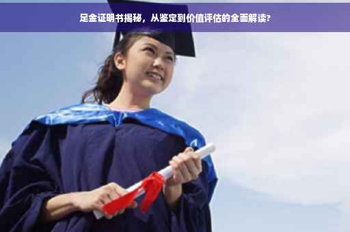 足金证明书揭秘，从鉴定到价值评估的全面解读?