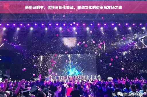 舞狮证明书,传统与现代交融,非遗文化的传承与发扬之路 舞狮证明书,传统与现代交融,非遗文化的传承与发扬之路