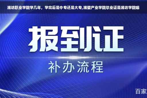 潍坊职业学院学几年，学完后是中专还是大专,潍柴产业学院毕业证是潍坊学院嘛