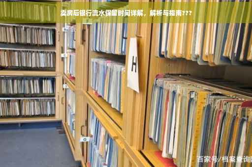 卖房后银行流水保留时间详解，解析与指南???