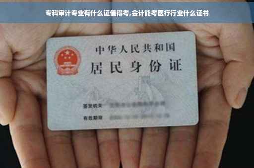 专科审计专业有什么证值得考,会计能考医疗行业什么证书