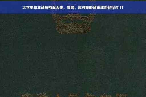 大学生毕业证与档案丢失，影响、应对策略及重建路径探讨 ??