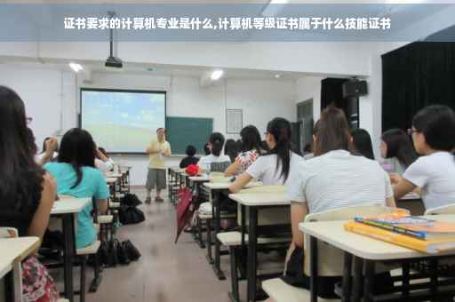 证书要求的计算机专业是什么,计算机等级证书属于什么技能证书