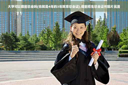 大学可以提前毕业吗(也就是4年的3年就拿毕业证),提前招生毕业证书图片高清